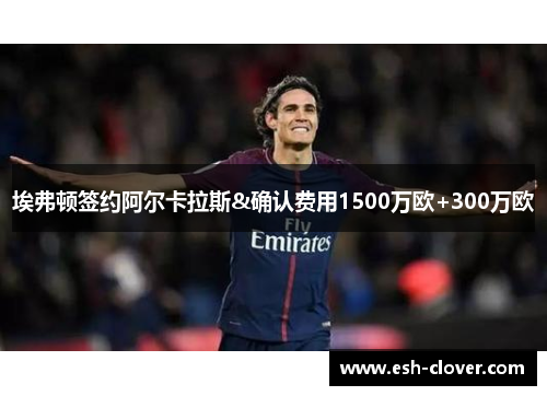 埃弗顿签约阿尔卡拉斯&确认费用1500万欧+300万欧