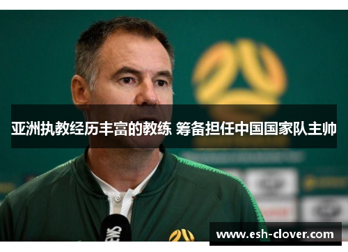 亚洲执教经历丰富的教练 筹备担任中国国家队主帅